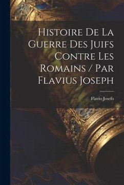 Histoire De La Guerre Des Juifs Contre Les Romains / Par Flavius Joseph - Josefo, Flavio