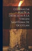 Guirnalda Poetica Dedicada Á La Virgen Santisima De Ocotlan