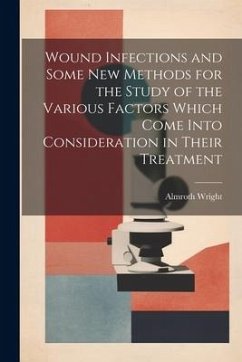 Wound Infections and Some new Methods for the Study of the Various Factors Which Come Into Consideration in Their Treatment - Wright, Almroth