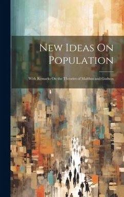 New Ideas On Population: With Remarks On the Theories of Malthus and Godwin - Anonymous