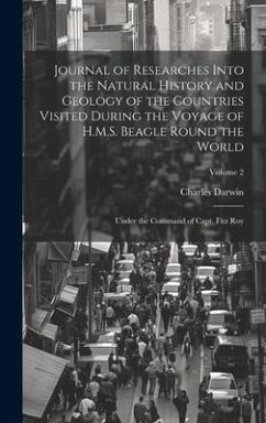 Journal of Researches Into the Natural History and Geology of the Countries Visited During the Voyage of H.M.S. Beagle Round the World: Under the Comm - Darwin, Charles