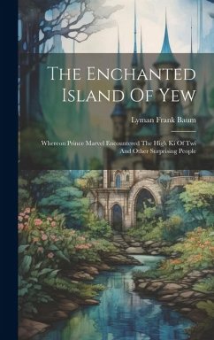 The Enchanted Island Of Yew: Whereon Prince Marvel Encountered The High Ki Of Twi And Other Surprising People - Baum, Lyman Frank