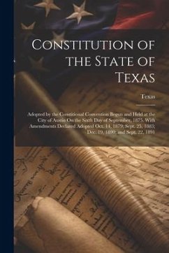 Constitution of the State of Texas: Adopted by the Constitional Convention Begun and Held at the City of Austin On the Sixth Day of September, 1875. W - Texas