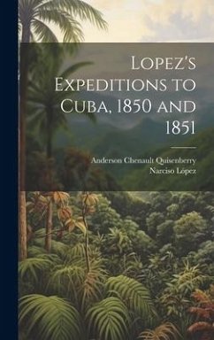 Lopez's Expeditions to Cuba, 1850 and 1851 - Quisenberry, Anderson Chenault; López, Narciso