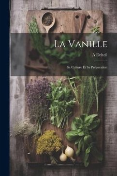 La Vanille: Sa Culture Et Sa Préparation - Delteil, A.