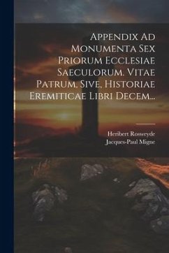 Appendix Ad Monumenta Sex Priorum Ecclesiae Saeculorum. Vitae Patrum, Sive, Historiae Eremiticae Libri Decem... - Rosweyde, Heribert; Migne, Jacques-Paul