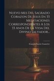 Nuevo Mes Del Sagrado Corazon De Jesus En 33 Meditaciones Correspondientes A Los 33 Anos De La Vida Del Divino Salvador...