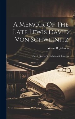 A Memoir Of The Late Lewis David Von Schweinitz: With A Sketch Of His Scientific Labours - Johnson, Walter R.
