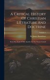 A Critical History Of Christian Literature And Doctrine: From The Death Of The Apostles To The Nicene Council; Volume 1