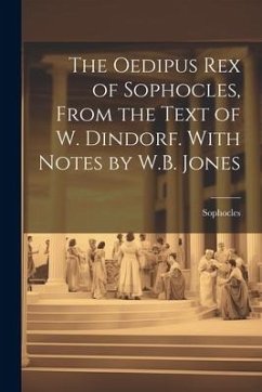 Cover The Oedipus Rex of Sophocles, From the Text of W. Dindorf. With Notes by W.B. Jones