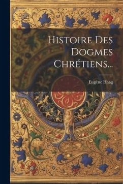 Histoire Des Dogmes Chrétiens... - Haag, Eugène