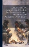 A New Historic Manual Concerning The Three Battles At Trenton And Princeton, New Jersey: During The War For American Independence, In 1776 And 1777