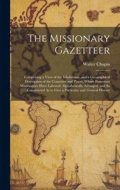 The Missionary Gazetteer: Comprising a View of the Inhabitants, and a Geographical Description of the Countries and Places, Where Protestant Mis - Chapin, Walter