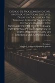 Código De Procedimiento Civil Anotado Con Todas Las Leyes, Decretos Y Acuerdos Del Tribunal Superior De Justicia Dictados Hasta El 31 De Diciembre De