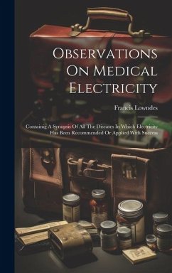 Observations On Medical Electricity: Containig A Synopsis Of All The Diseases In Which Electricity Has Been Recommended Or Applied With Success - Lowndes, Francis