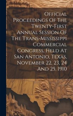 Official Proceedings Of The Twenty-first Annual Session Of The Trans-mississippi Commercial Congress, Held At San Antonio, Texas, November 22, 23, 24 - Anonymous