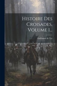 Histoire Des Croisades, Volume 1... - Tyr, Guillaume De