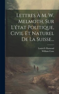 Lettres À M. W. Melmoth, Sur L'état Politique, Civil Et Naturel De La Suisse... - Coxe, William; Ramond, Louis-Fr