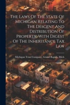 The Laws Of The State Of Michigan Relating To The Descent And Distribution Of Property, With Digest Of The Inheritance Tax Law