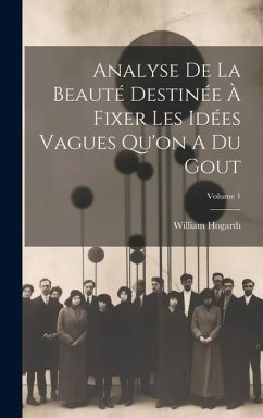 Analyse De La Beauté Destinée À Fixer Les Idées Vagues Qu'on A Du Gout; Volume 1 - Hogarth, William