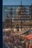 The History of the Reign of Tipú Sultán, Being a Continuation of the Neshani Hyduri Written by Mir