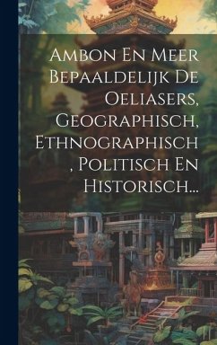 Cover Ambon En Meer Bepaaldelijk De Oeliasers, Geographisch, Ethnographisch, Politisch En Historisch...