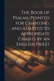 The Book of Psalms, Pointed for Chanting, and Adapted to Appropriate Chants by an English Priest