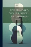 Five Hundred Fugue Subjects And Answers: Ancient And Modern