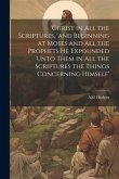 Christ in all the Scriptures, 'and Beginning at Moses and all the Prophets he Expounded Unto Them in all the Scriptures the Things Concerning Himself'