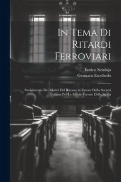 In Tema Di Ritardi Ferroviari: Svolgimento Dei Motivi Del Ricorso in Favore Della Società Italiana Per Le Strade Ferrate Della Sicilia - Escobedo, Gennaro; Scialoja, Enrico