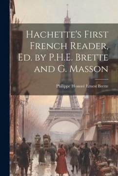 Hachette's First French Reader, Ed. by P.H.E. Brette and G. Masson - Brette, Philippe Honoré Ernest