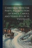 Christmas With the Poets, a Collection of Songs, Carols, and Verses [Ed. by H. Vizetelly]
