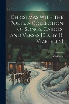 Christmas With the Poets, a Collection of Songs, Carols, and Verses [Ed. by H. Vizetelly] - Christmas