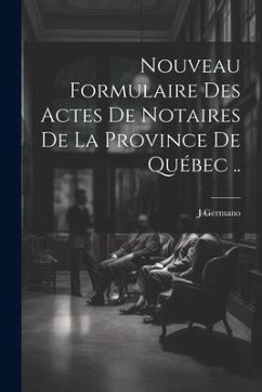 Nouveau Formulaire Des Actes De Notaires De La Province De Québec .. - J, Germano
