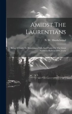 Amidst The Laurentians: Being A Guide To Shawinigan Falls And Points On The Great Northern Railway Of Canada - Hinshelwood, N. M.