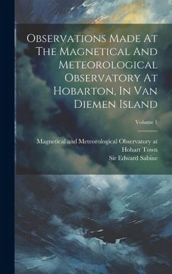 Observations Made At The Magnetical And Meteorological Observatory At Hobarton, In Van Diemen Island; Volume 1