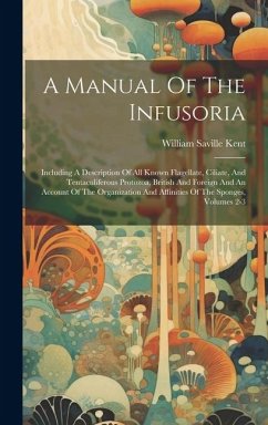 A Manual Of The Infusoria: Including A Description Of All Known Flagellate, Ciliate, And Tentaculiferous Protozoa, British And Foreign And An Acc - Kent, William Saville