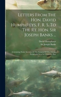 Letters From The Hon. David Humphreys, F. R. S. To The Rt. Hon. Sir Joseph Banks ...: Containing Some Account Of The Serpent Of The Ocean, Frequently - Humphreys, David