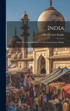 India: From The Aryan Invasion To The Great Sepoy Mutiny - Knight, Alfred Ernest