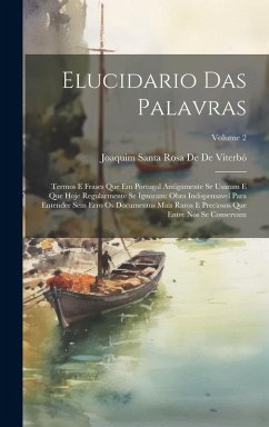 Cover Elucidario Das Palavras: Termos E Frases Que Em Portugal Antigamente Se Usaram E Que Hoje Regularmente Se Ignoram: Obra Indispensavel Para Ente