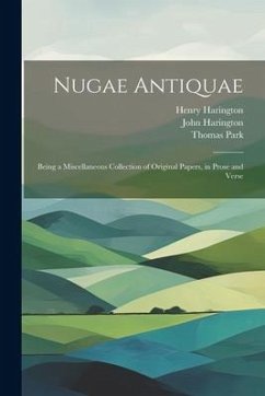 Nugae Antiquae: Being a Miscellaneous Collection of Original Papers, in Prose and Verse - Park, Thomas; Harington, John; Harington, Henry