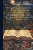 Reglas Y Observaciones Para Entender Las Santas Escrituras Especialmente El Libro Del Apocalipsis Escrito Por San Juan...