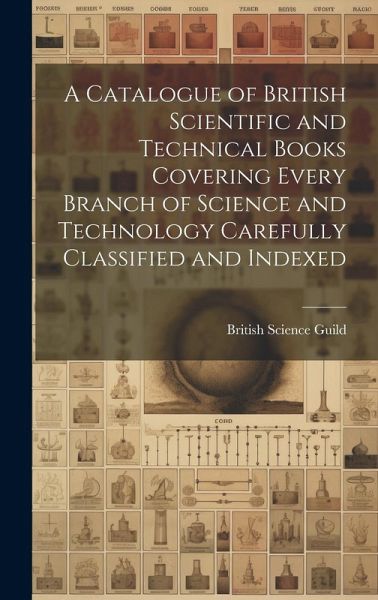 A Catalogue of British Scientific and Technical Books Covering Every Branch of Science and Technology Carefully Classified and Indexed A Catalogue of British Scientific and Technical Books Covering Every Branch of Science and Technology Carefully Classified and Indexed