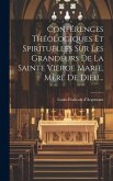 Conférences Théologiques Et Spirituelles Sur Les Grandeurs De La Sainte Vierge Marie, Mère De Dieu...