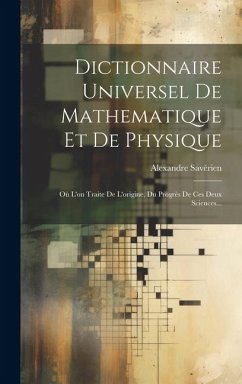 Dictionnaire Universel De Mathematique Et De Physique: Où L'on Traite De L'origine, Du Progrès De Ces Deux Sciences... - Savérien, Alexandre