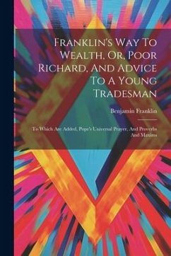 Franklin's Way To Wealth, Or, Poor Richard, And Advice To A Young Tradesman: To Which Are Added, Pope's Universal Prayer, And Proverbs And Maxims - Franklin, Benjamin