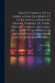 Traité Complet De La Fabrication Des Bières Et De La Distillation Des Grains, Pommes De Terre, Vins, Betteraves, Mélasses, Etc. ... Suivi D'un Abrégé