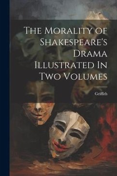 The Morality of Shakespeare's Drama Illustrated In two Volumes - Griffith