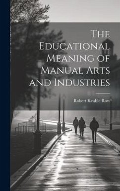 The Educational Meaning of Manual Arts and Industries - Row, Robert Keable