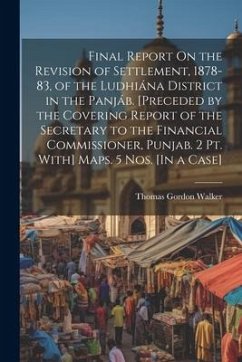 Final Report On the Revision of Settlement, 1878-83, of the Ludhiána District in the Panjáb. [Preceded by the Covering Report of the Secretary to the - Walker, Thomas Gordon